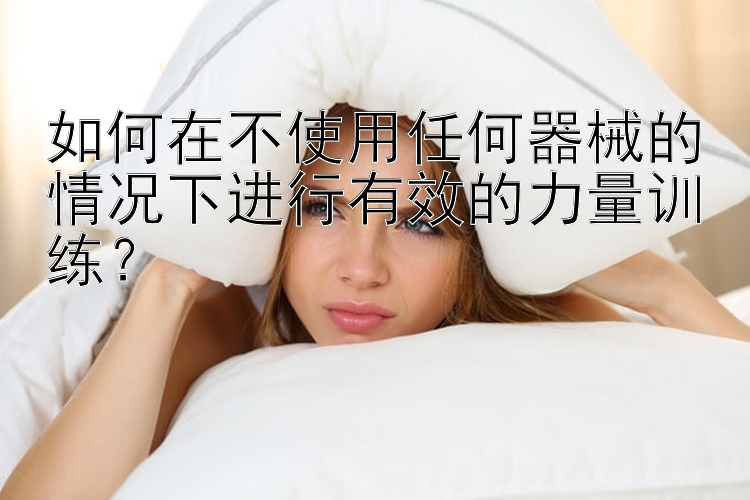 如何在不使用任何器械的情况下进行有效的力量训练？