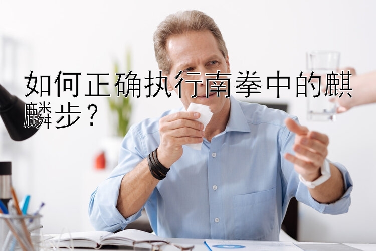 如何正确执行南拳中的麒麟步？