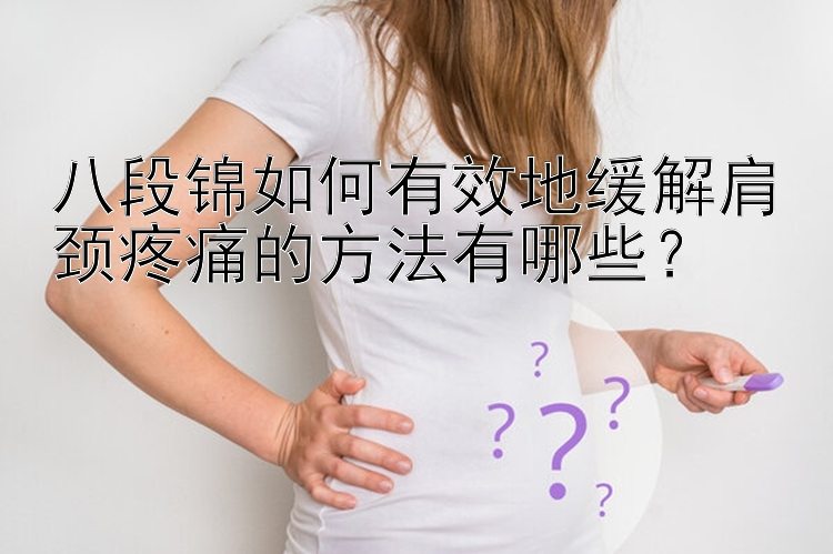 八段锦如何有效地缓解肩颈疼痛的方法有哪些？