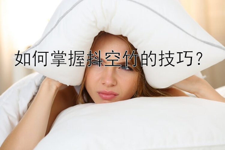 如何掌握抖空竹的技巧？