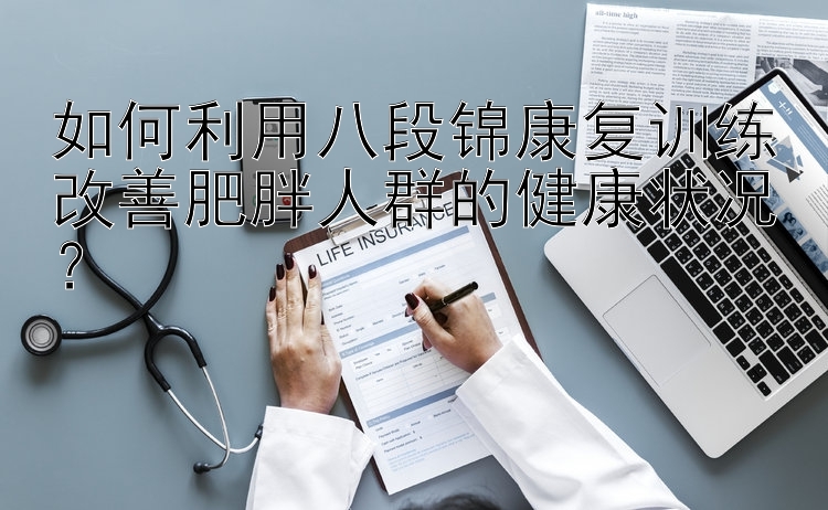 如何利用八段锦康复训练改善肥胖人群的健康状况？