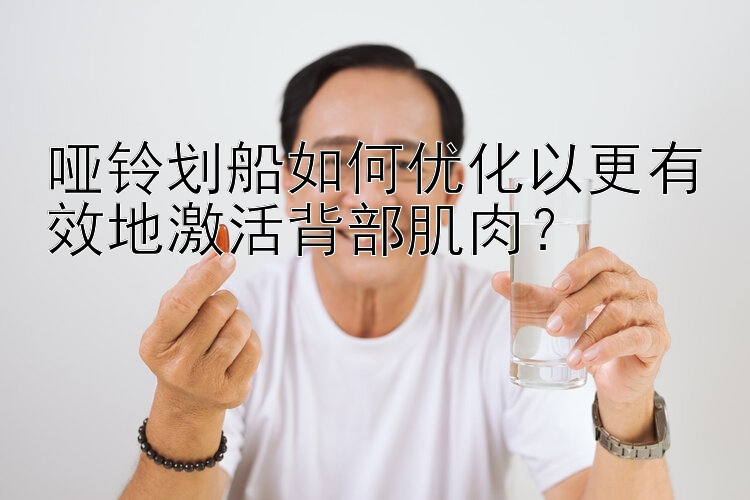 哑铃划船如何优化以更有效地激活背部肌肉？