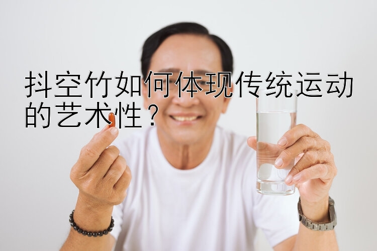 抖空竹如何体现传统运动的艺术性？