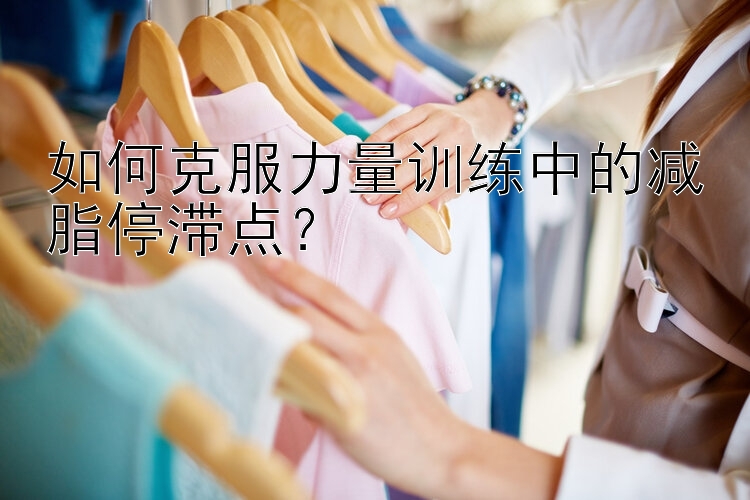 如何克服力量训练中的减脂停滞点？