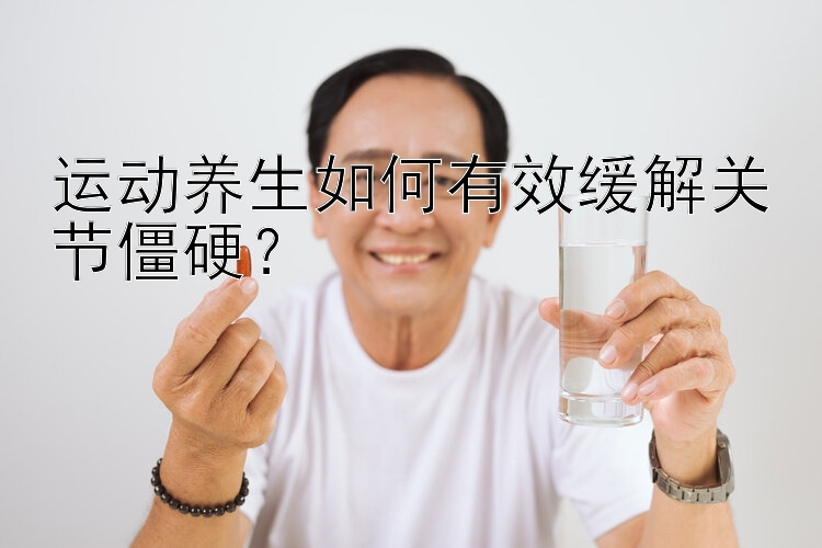 运动养生如何有效缓解关节僵硬？