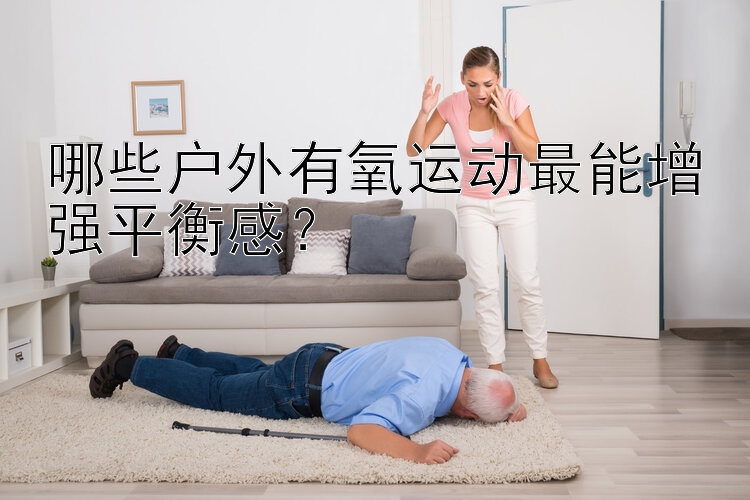 哪些户外有氧运动最能增强平衡感？