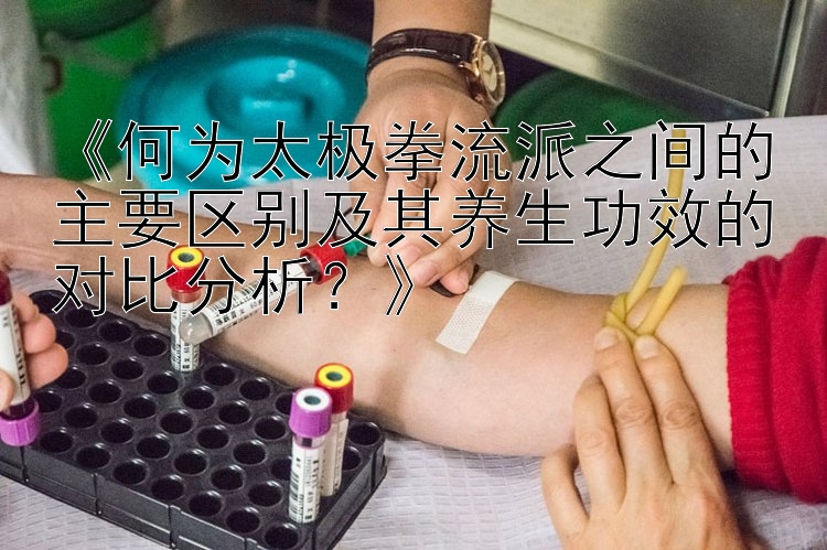 《何为太极拳流派之间的主要区别及其养生功效的对比分析？》