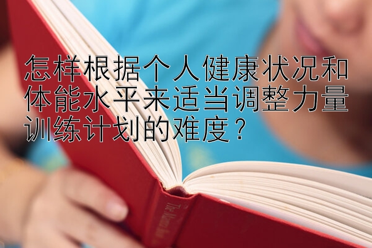 怎样根据个人健康状况和体能水平来适当调整力量训练计划的难度？