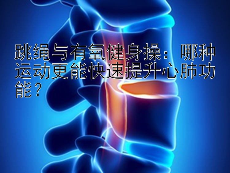 跳绳与有氧健身操：哪种运动更能快速提升心肺功能？