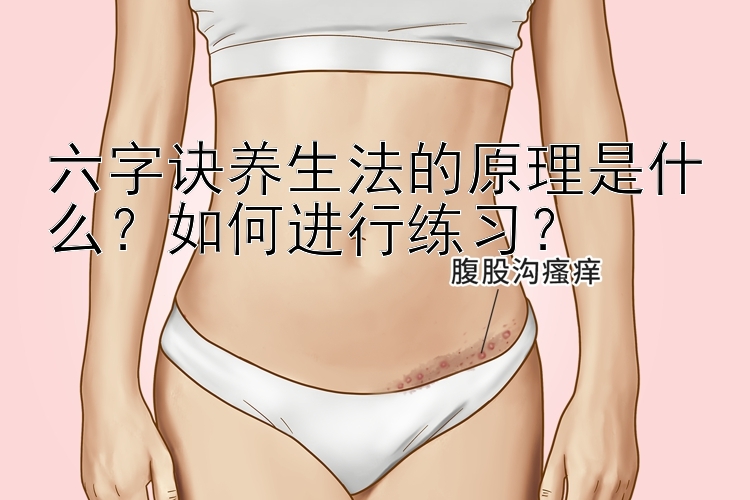 六字诀养生法的原理是什么？如何进行练习？