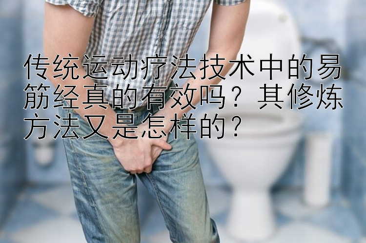 传统运动疗法技术中的易筋经真的有效吗？其修炼方法又是怎样的？