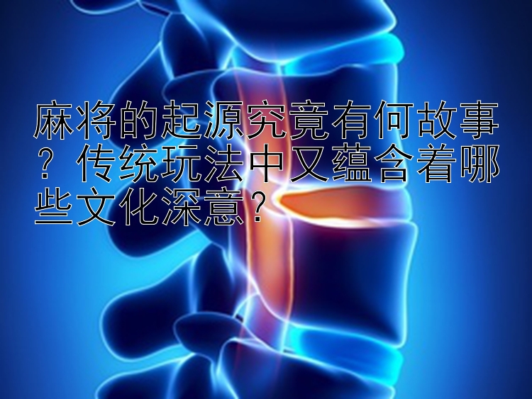 麻将的起源究竟有何故事？传统玩法中又蕴含着哪些文化深意？