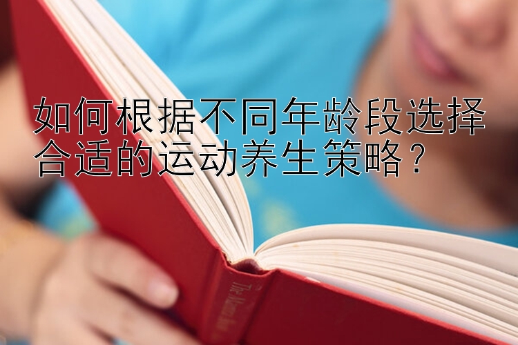 如何根据不同年龄段选择合适的运动养生策略？