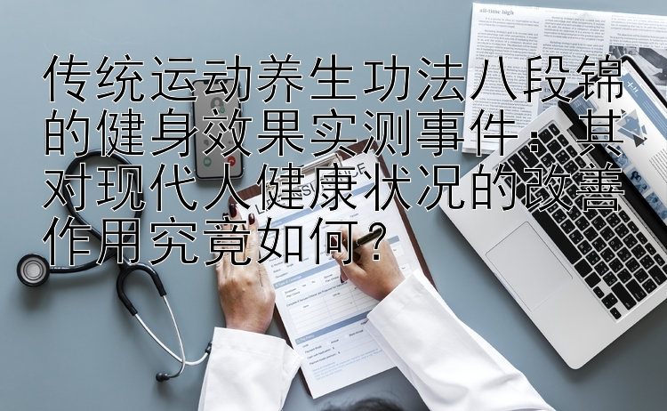 传统运动养生功法八段锦的健身效果实测事件：其对现代人健康状况的改善作用究竟如何？