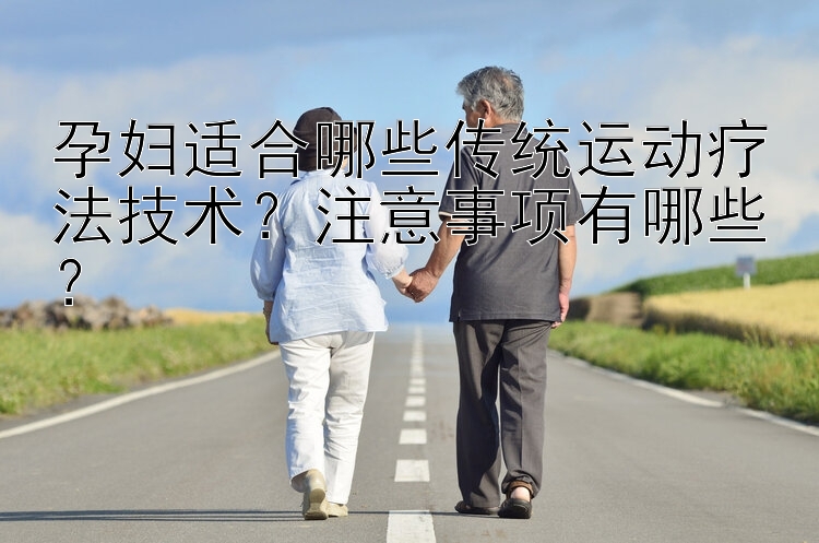 孕妇适合哪些传统运动疗法技术？注意事项有哪些？