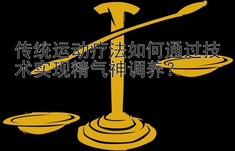 传统运动疗法如何通过技术实现精气神调养？