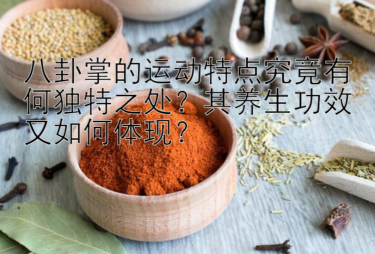 八卦掌的运动特点究竟有何独特之处？其养生功效又如何体现？