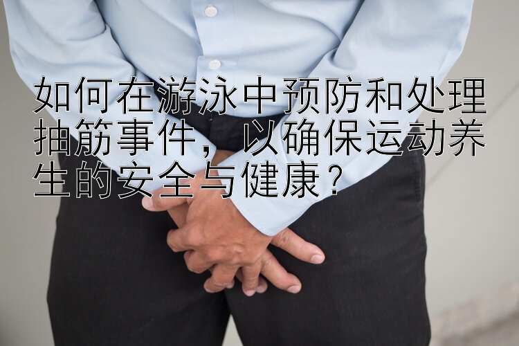 如何在游泳中预防和处理抽筋事件，以确保运动养生的安全与健康？