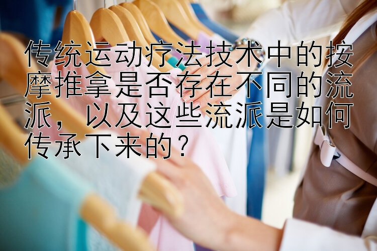 传统运动疗法技术中的按摩推拿是否存在不同的流派，以及这些流派是如何传承下来的？