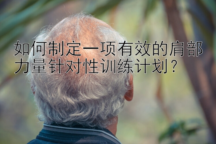 如何制定一项有效的肩部力量针对性训练计划？