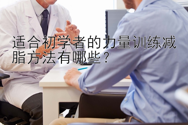 适合初学者的力量训练减脂方法有哪些？