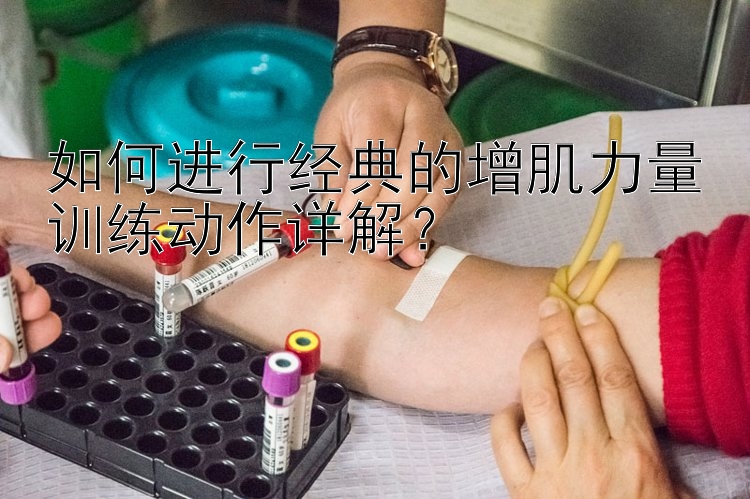 如何进行经典的增肌力量训练动作详解？